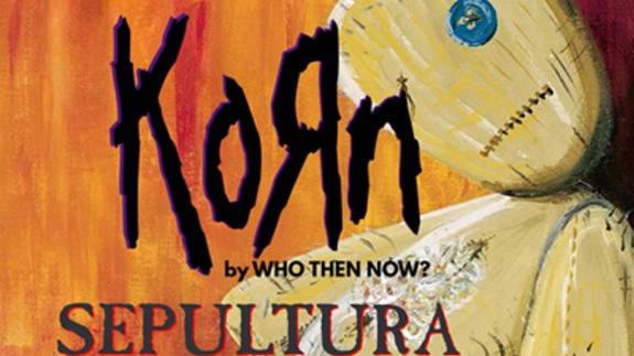 Cancelled* KORN and SEPULTURA by Who Then Now? & NOMADS